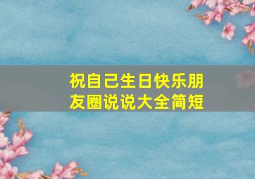 祝自己生日快乐朋友圈说说大全简短