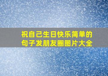 祝自己生日快乐简单的句子发朋友圈图片大全