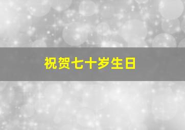 祝贺七十岁生日