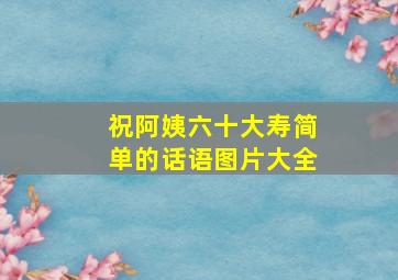 祝阿姨六十大寿简单的话语图片大全