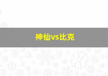 神仙vs比克