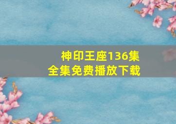 神印王座136集全集免费播放下载