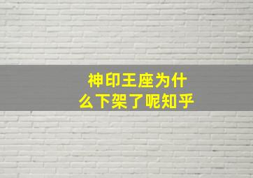 神印王座为什么下架了呢知乎