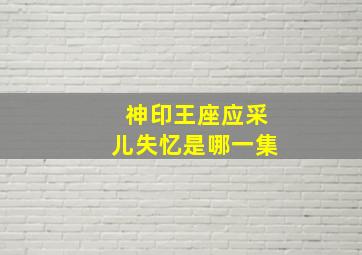 神印王座应采儿失忆是哪一集