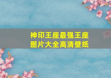 神印王座最强王座图片大全高清壁纸