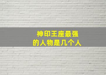 神印王座最强的人物是几个人