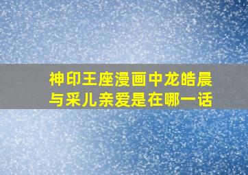 神印王座漫画中龙皓晨与采儿亲爱是在哪一话