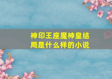 神印王座魔神皇结局是什么样的小说