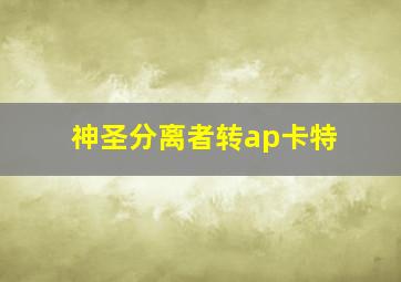 神圣分离者转ap卡特