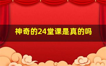 神奇的24堂课是真的吗