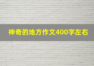 神奇的地方作文400字左右