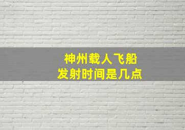 神州载人飞船发射时间是几点