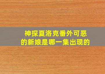 神探夏洛克番外可恶的新娘是哪一集出现的