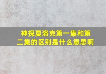 神探夏洛克第一集和第二集的区别是什么意思啊