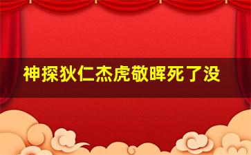 神探狄仁杰虎敬晖死了没