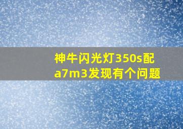 神牛闪光灯350s配a7m3发现有个问题