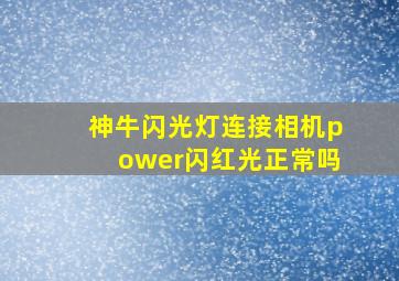 神牛闪光灯连接相机power闪红光正常吗