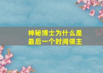 神秘博士为什么是最后一个时间领主