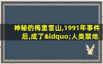 神秘的梅里雪山,1991年事件后,成了“人类禁地”