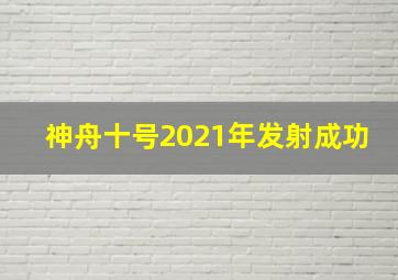 神舟十号2021年发射成功