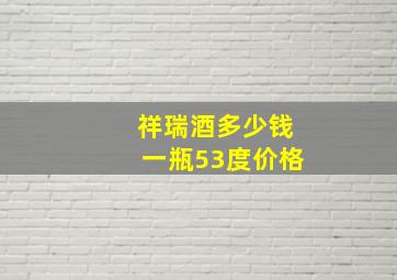 祥瑞酒多少钱一瓶53度价格