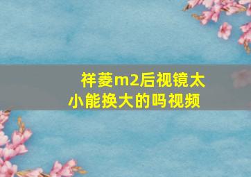 祥菱m2后视镜太小能换大的吗视频