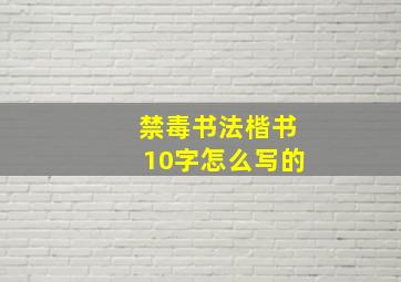 禁毒书法楷书10字怎么写的