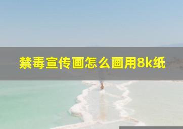 禁毒宣传画怎么画用8k纸