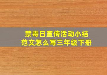 禁毒日宣传活动小结范文怎么写三年级下册