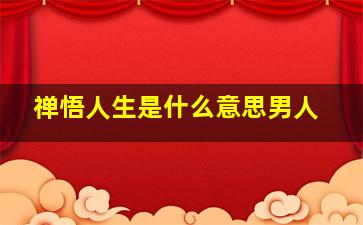 禅悟人生是什么意思男人