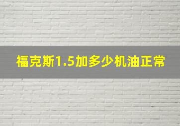 福克斯1.5加多少机油正常