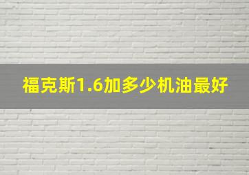 福克斯1.6加多少机油最好