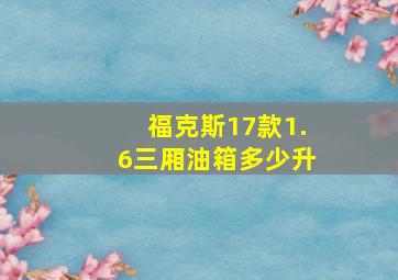 福克斯17款1.6三厢油箱多少升