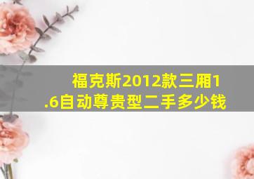 福克斯2012款三厢1.6自动尊贵型二手多少钱