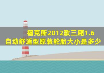 福克斯2012款三厢1.6自动舒适型原装轮胎大小是多少