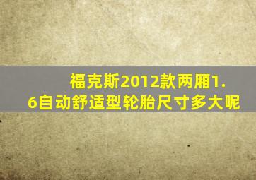 福克斯2012款两厢1.6自动舒适型轮胎尺寸多大呢