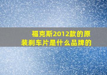 福克斯2012款的原装刹车片是什么品牌的