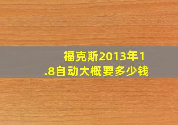 福克斯2013年1.8自动大概要多少钱