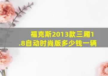 福克斯2013款三厢1.8自动时尚版多少钱一辆