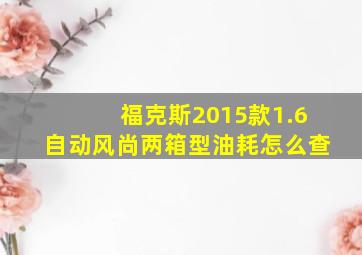 福克斯2015款1.6自动风尚两箱型油耗怎么查