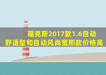 福克斯2017款1.6自动舒适型和自动风尚宽那款价格高