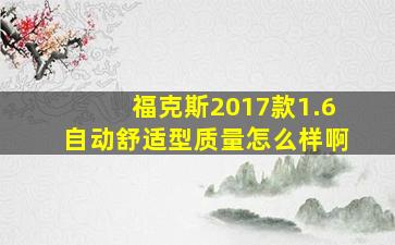 福克斯2017款1.6自动舒适型质量怎么样啊