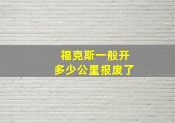 福克斯一般开多少公里报废了