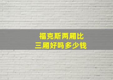 福克斯两厢比三厢好吗多少钱