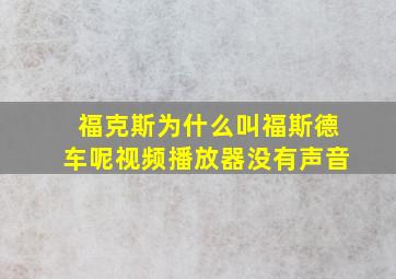 福克斯为什么叫福斯德车呢视频播放器没有声音