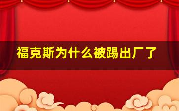 福克斯为什么被踢出厂了