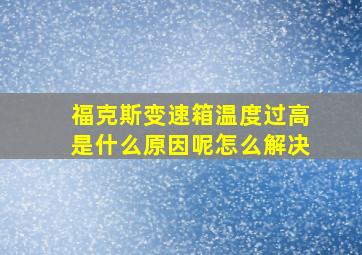 福克斯变速箱温度过高是什么原因呢怎么解决