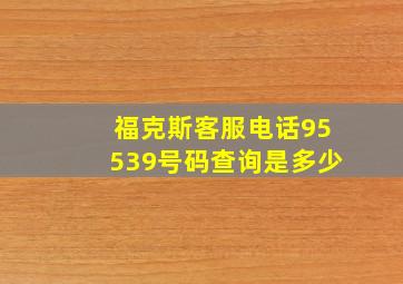 福克斯客服电话95539号码查询是多少