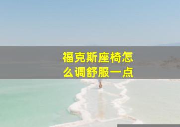 福克斯座椅怎么调舒服一点