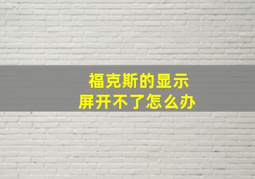 福克斯的显示屏开不了怎么办